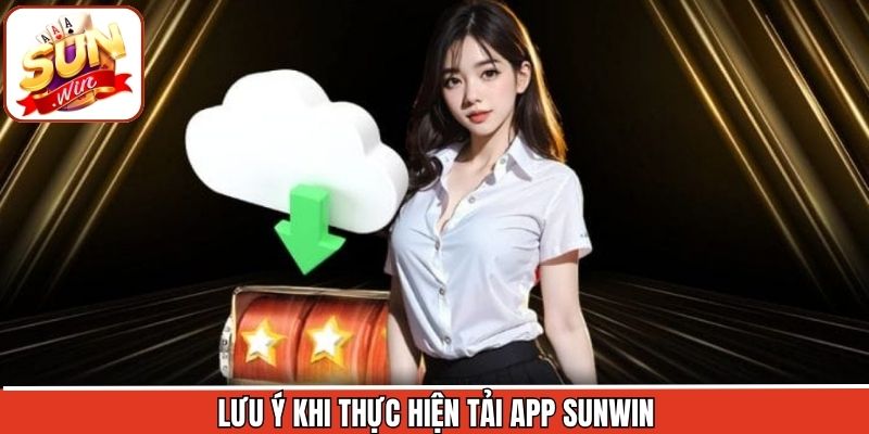 Tải App Sunwin 3 Các điều cần lưu ý khi tham gia vào mục tải ứng dụng Sunwin